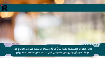 عاجل القوات المسلحة تعلن بيانًا هامًا ورسالة حاسمة من وزير الدفاع حول موقف الجيش والرئيس السيسي قبل ساعات من احتفالات 30 يونيو